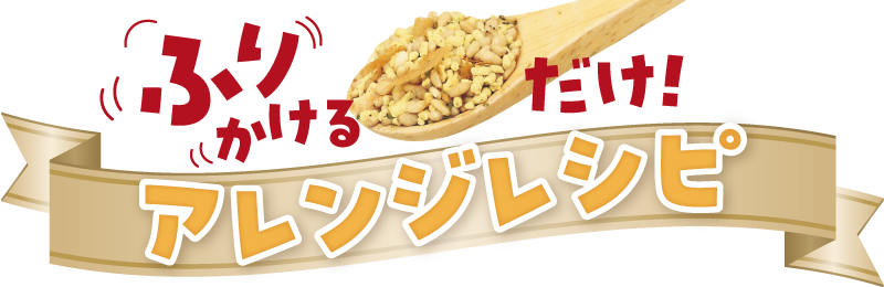 ふりかけるだけ!<br>~アレンジレシピ~